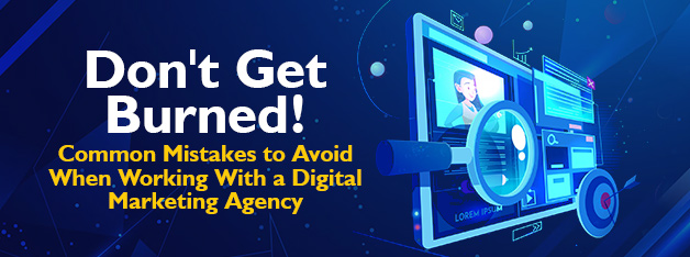 Don't Get Burned! Common Mistakes to Avoid When Working With a Digital Marketing Agency