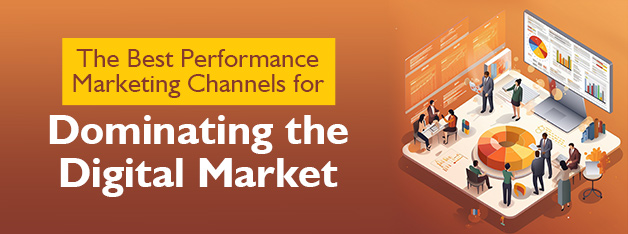 The Best Performance Marketing Channels For Dominating The Digital Market
